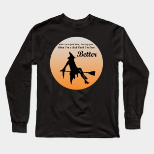 When I'm a Good Witch, I'm Very Good. When I'm a Bad Witch, I'm Even Better Long Sleeve T-Shirt